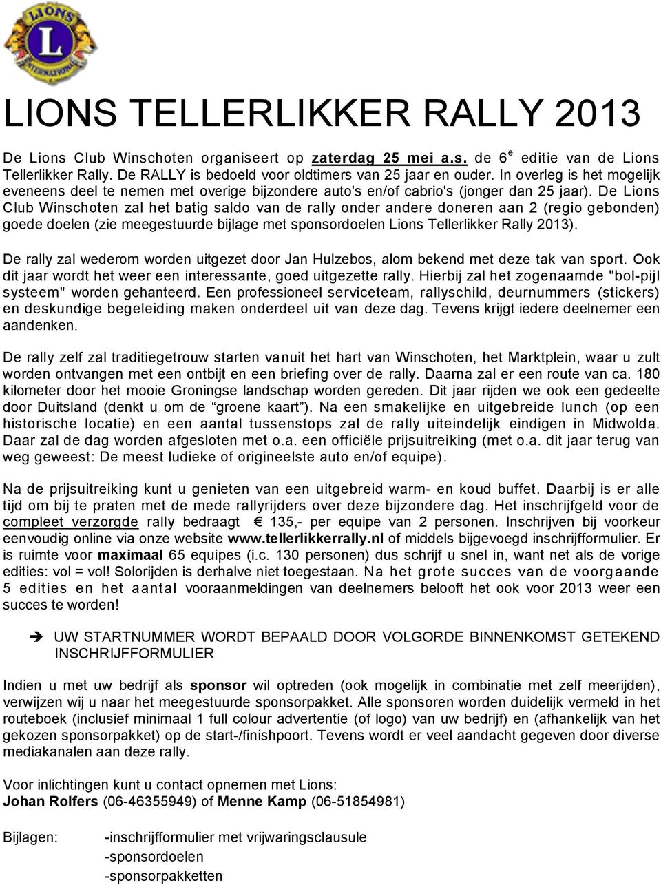 De Lions Club Winschoten zal het batig saldo van de rally onder andere doneren aan 2 (regio gebonden) goede doelen (zie meegestuurde bijlage met sponsordoelen Lions Tellerlikker Rally 2013).