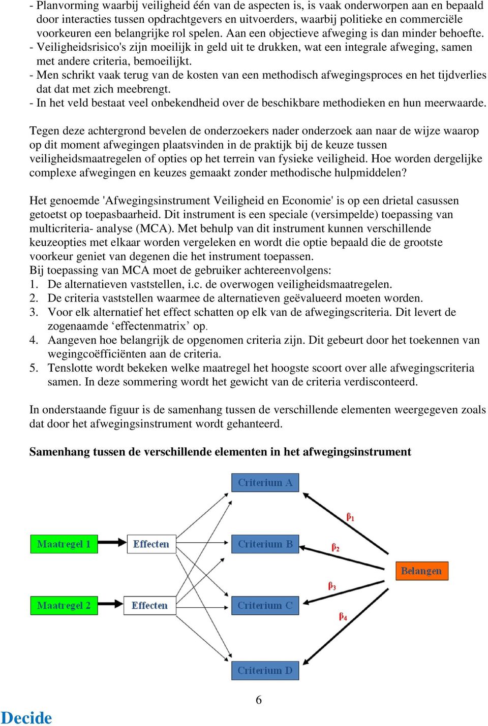 - Veiligheidsrisico's zijn moeilijk in geld uit te drukken, wat een integrale afweging, samen met andere criteria, bemoeilijkt.