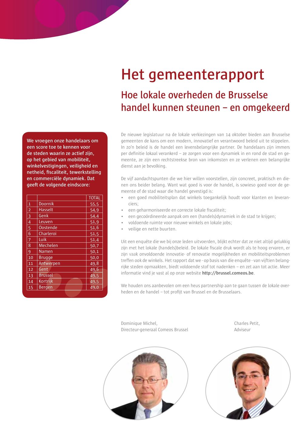 Dat geeft de volgende eindscore: TOTAL 1 Doornik 55,5 2 Hasselt 54,9 3 Genk 54,4 4 Leuven 51,9 5 Oostende 51,6 6 Charleroi 51,5 7 Luik 51,4 8 Mechelen 50,7 9 Namen 50,1 10 Brugge 50,0 11 Antwerpen