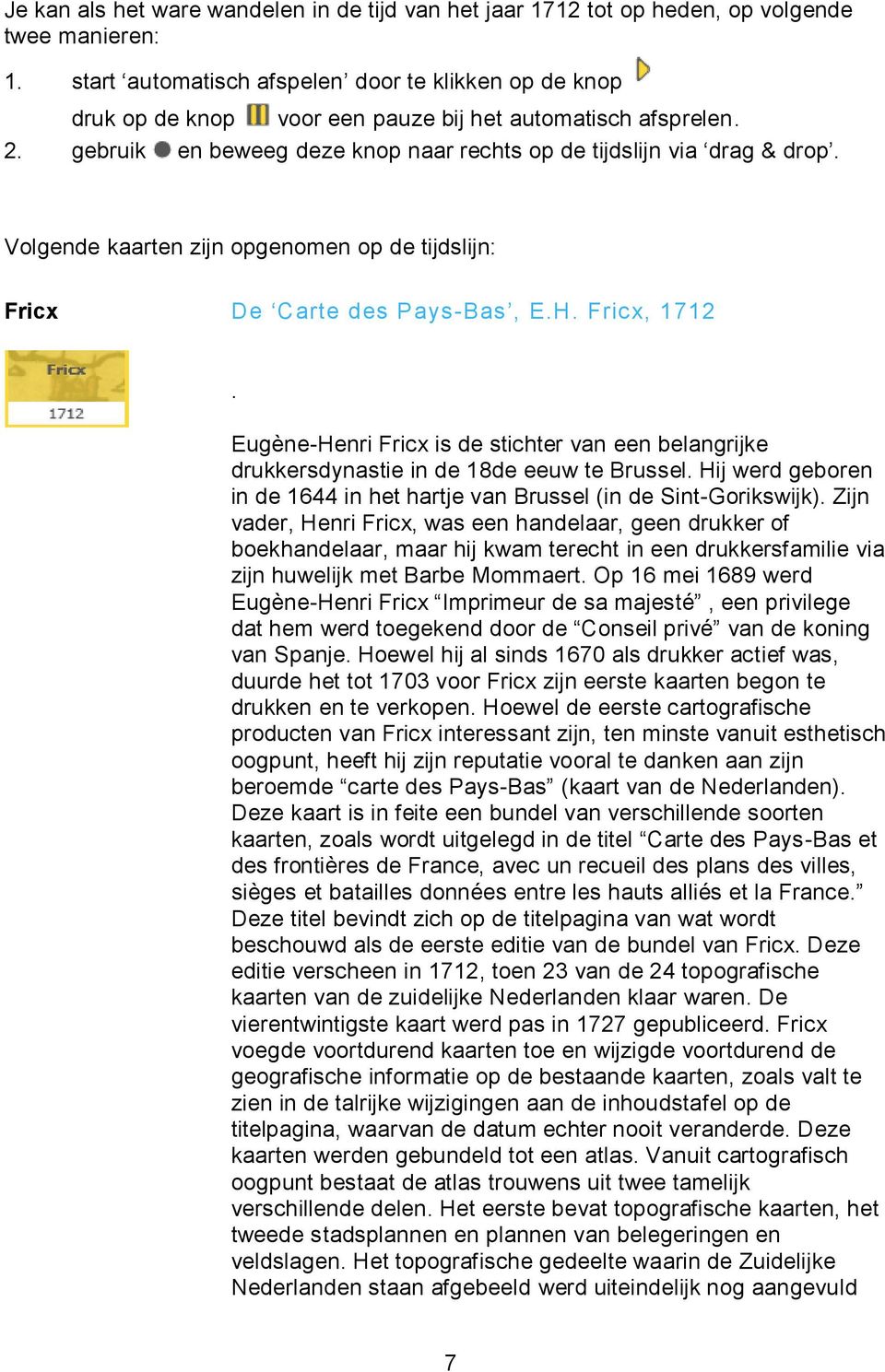 Volgende kaarten zijn opgenomen op de tijdslijn: Fricx De Carte des Pays-Bas, E.H. Fricx, 1712. Eugène-Henri Fricx is de stichter van een belangrijke drukkersdynastie in de 18de eeuw te Brussel.