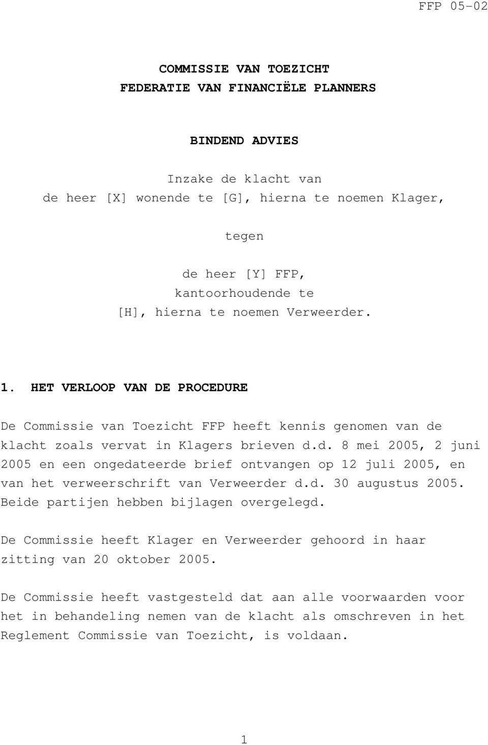 d. 30 augustus 2005. Beide partijen hebben bijlagen overgelegd. De Commissie heeft Klager en Verweerder gehoord in haar zitting van 20 oktober 2005.