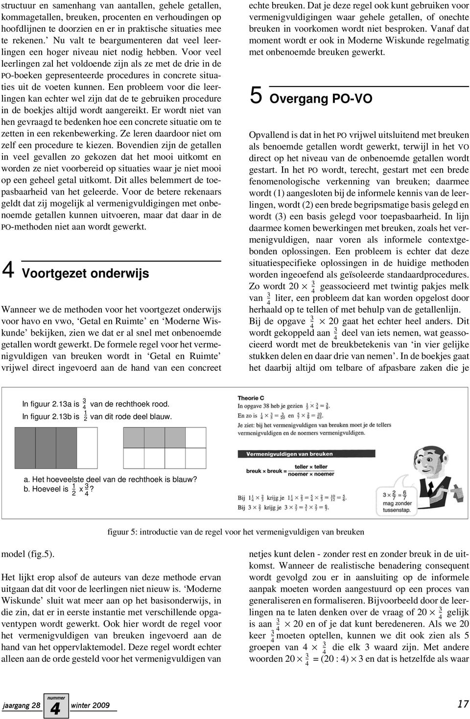 Voor veel leerlingen zal het voldoende zijn als ze met de drie in de PO-boeken gepresenteerde procedures in concrete situaties uit de voeten kunnen.