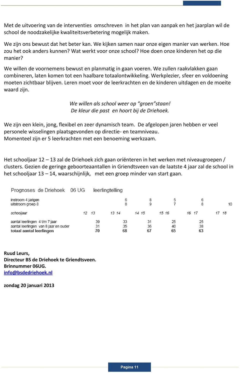 We willen de voornemens bewust en planmatig in gaan voeren. We zullen raakvlakken gaan combineren, laten komen tot een haalbare totaalontwikkeling.