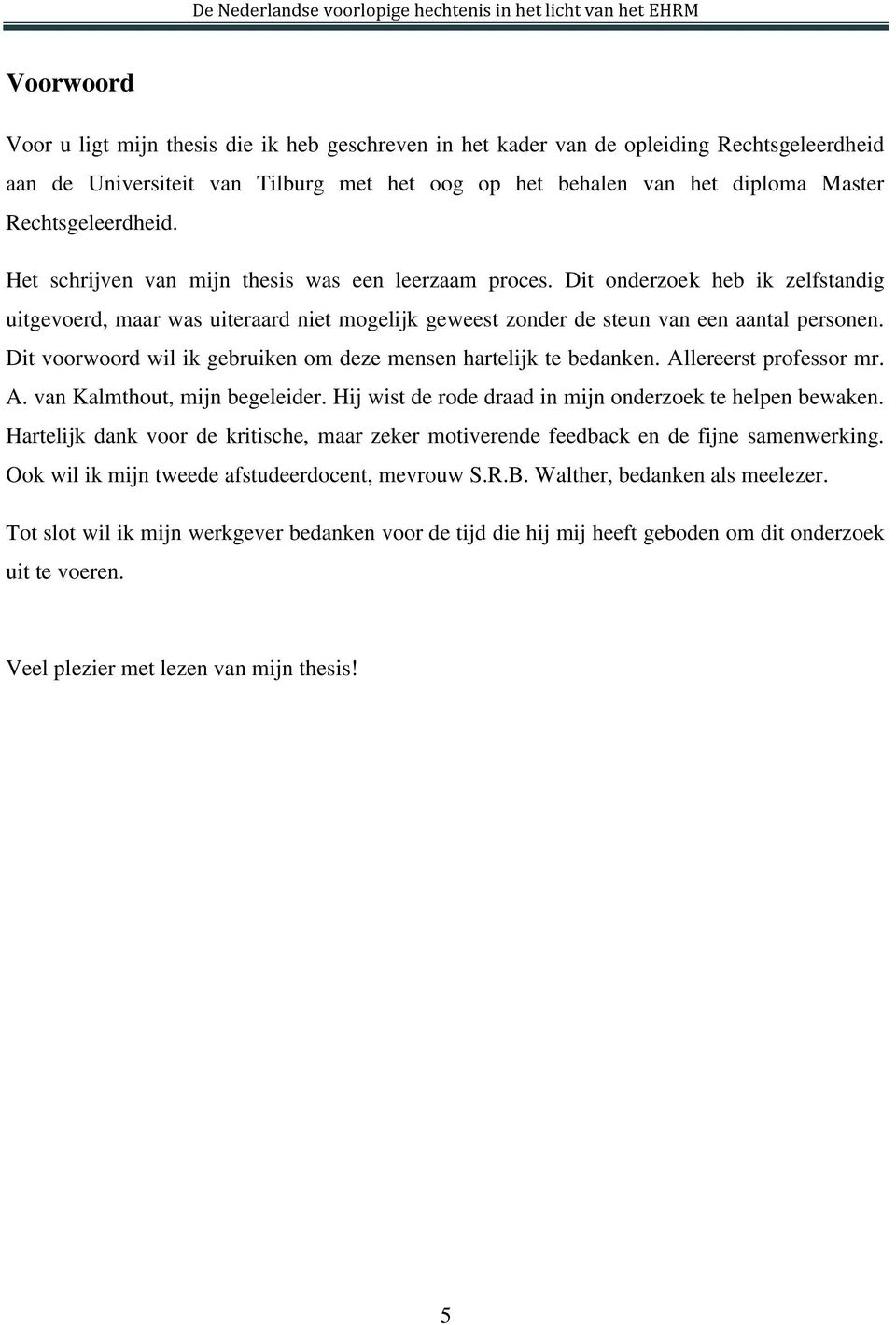 Dit voorwoord wil ik gebruiken om deze mensen hartelijk te bedanken. Allereerst professor mr. A. van Kalmthout, mijn begeleider. Hij wist de rode draad in mijn onderzoek te helpen bewaken.