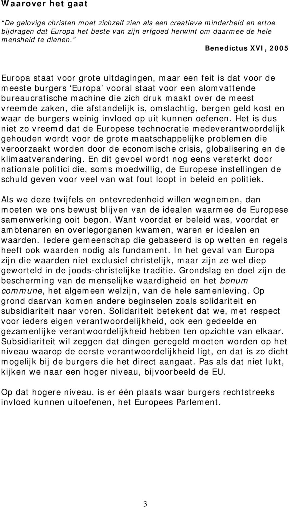 meest vreemde zaken, die afstandelijk is, omslachtig, bergen geld kost en waar de burgers weinig invloed op uit kunnen oefenen.