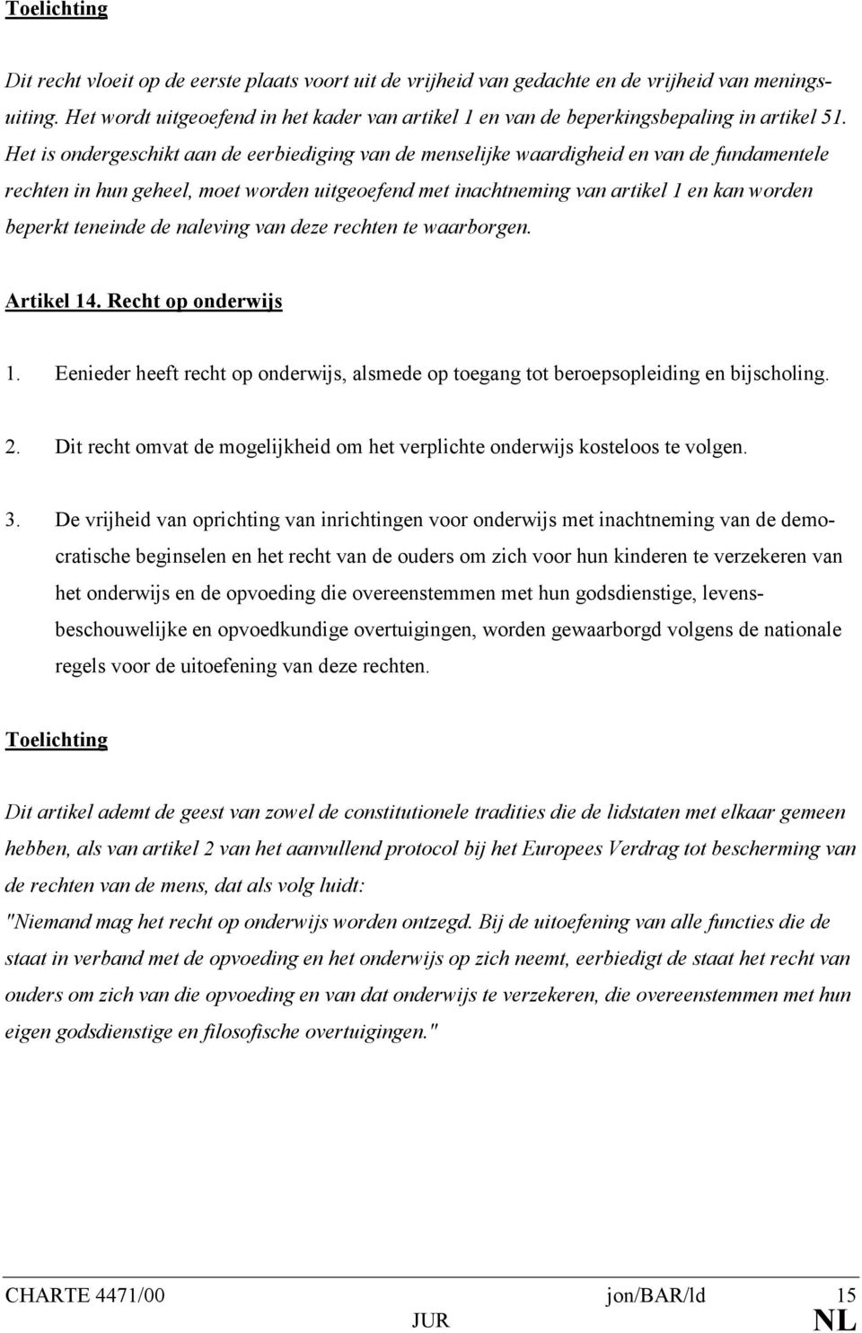 teneinde de naleving van deze rechten te waarborgen. Artikel 14. Recht op onderwijs 1. Eenieder heeft recht op onderwijs, alsmede op toegang tot beroepsopleiding en bijscholing. 2.