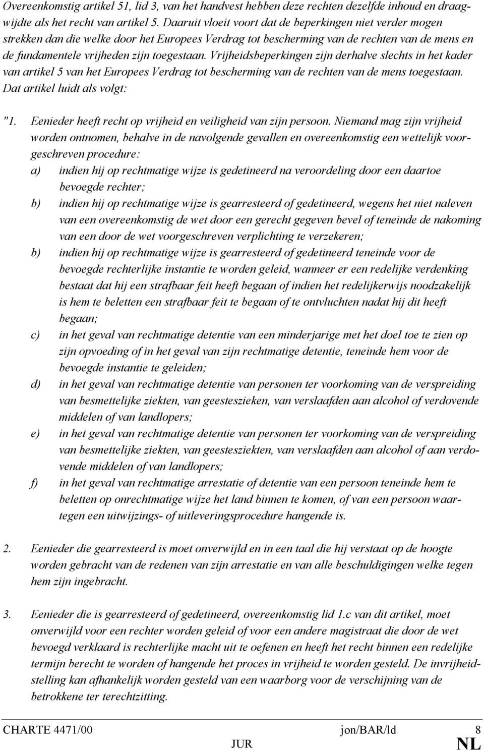 Vrijheidsbeperkingen zijn derhalve slechts in het kader van artikel 5 van het Europees Verdrag tot bescherming van de rechten van de mens toegestaan. Dat artikel luidt als volgt: "1.