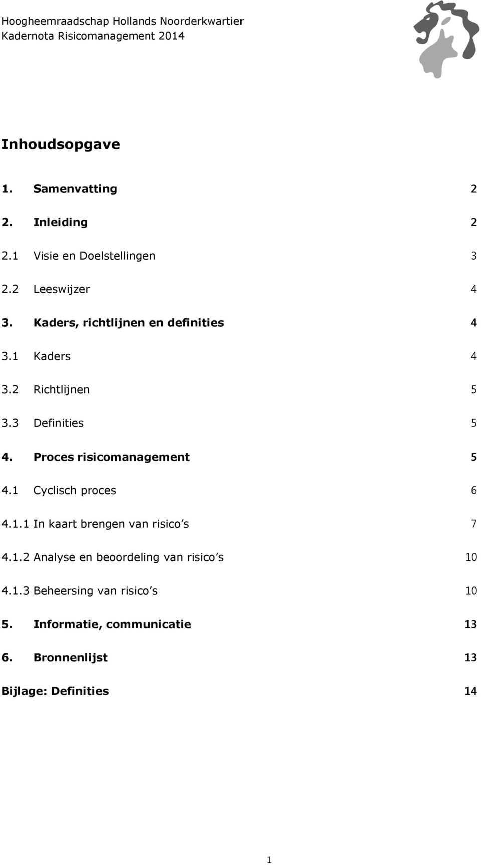 Proces risicomanagement 5 4.1 Cyclisch proces 6 4.1.1 In kaart brengen van risico s 7 4.1.2 Analyse en beoordeling van risico s 10 4.