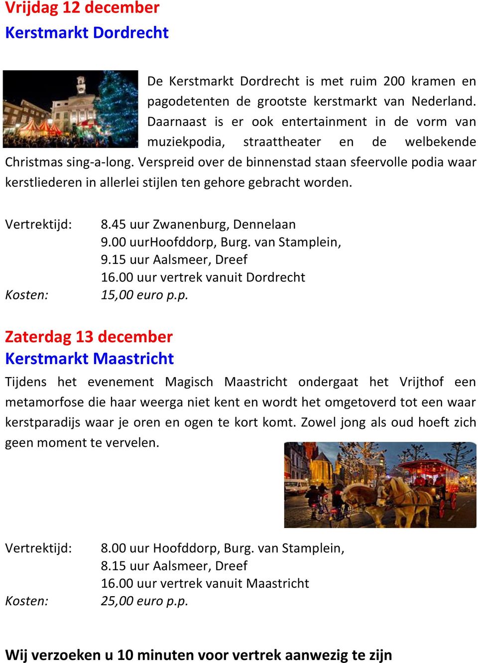 Verspreid over de binnenstad staan sfeervolle podia waar kerstliederen in allerlei stijlen ten gehore gebracht worden. 8.45 uur Zwanenburg, Dennelaan 9.00 uurhoofddorp, Burg. van Stamplein, 9.