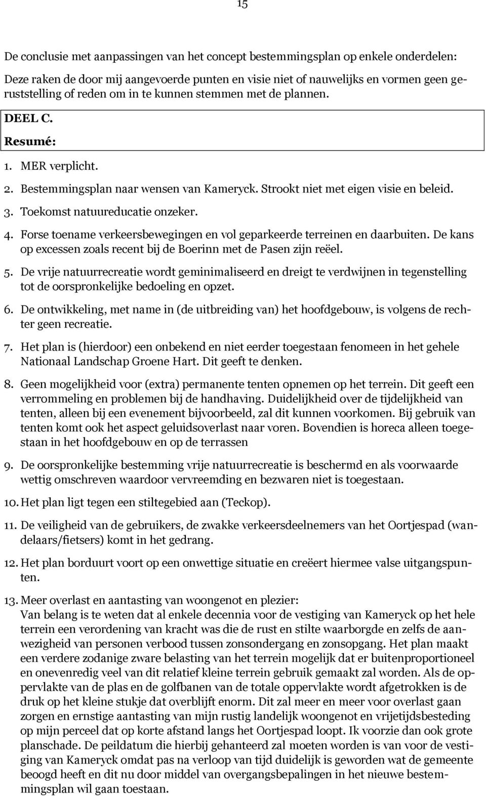 Forse toename verkeersbewegingen en vol geparkeerde terreinen en daarbuiten. De kans op excessen zoals recent bij de Boerinn met de Pasen zijn reëel. 5.