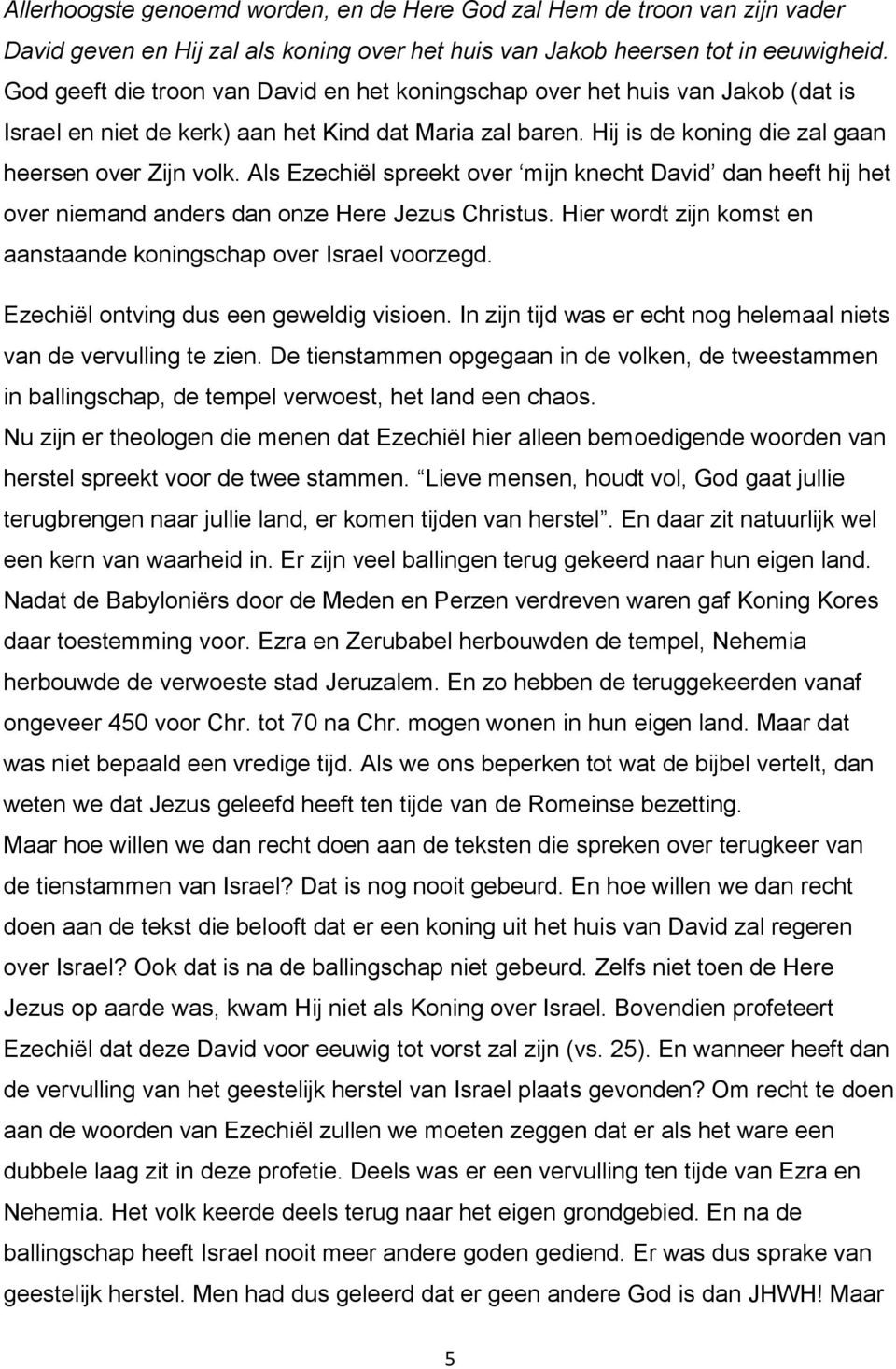 Als Ezechiël spreekt over mijn knecht David dan heeft hij het over niemand anders dan onze Here Jezus Christus. Hier wordt zijn komst en aanstaande koningschap over Israel voorzegd.