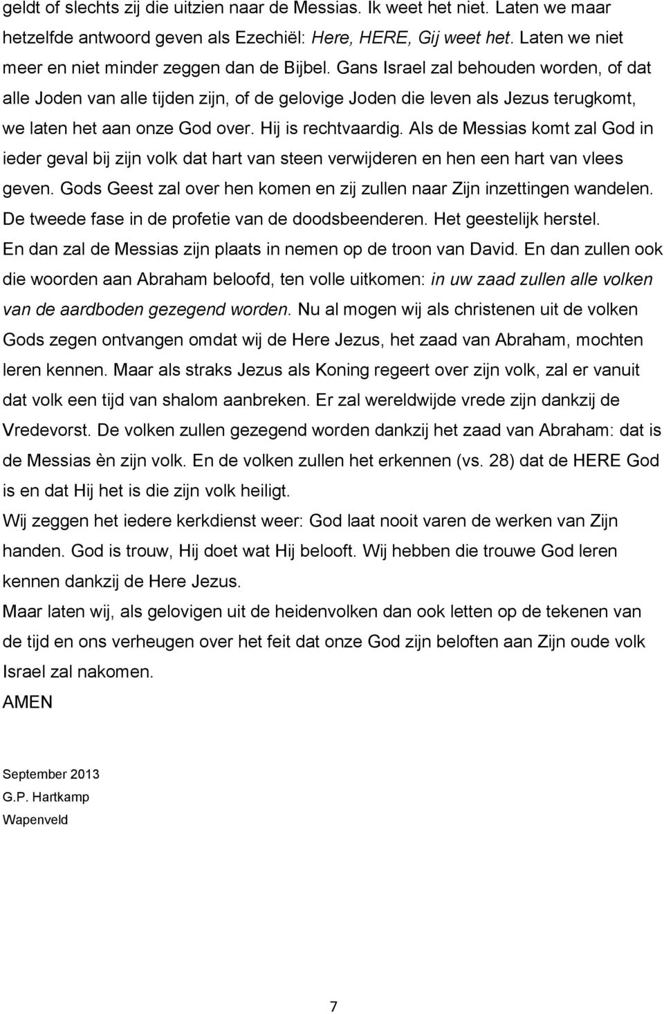 Gans Israel zal behouden worden, of dat alle Joden van alle tijden zijn, of de gelovige Joden die leven als Jezus terugkomt, we laten het aan onze God over. Hij is rechtvaardig.