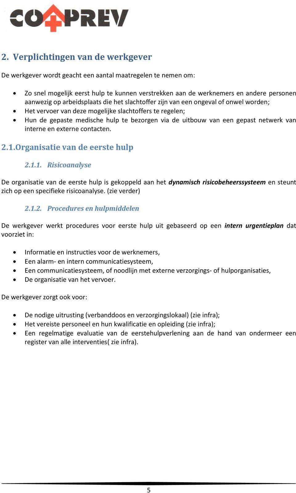 netwerk van interne en externe contacten. 2.1. Organisatie van de eerste hulp 2.1.1. Risicoanalyse De organisatie van de eerste hulp is gekoppeld aan het dynamisch risicobeheerssysteem en steunt zich op een specifieke risicoanalyse.