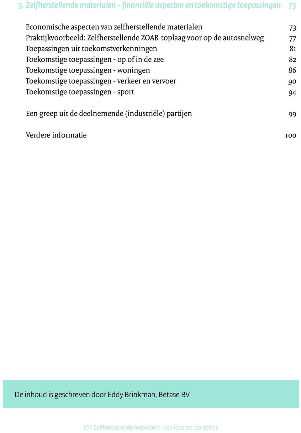 de zee 82 Toekomstige toepassingen - woningen 86 Toekomstige toepassingen - verkeer en vervoer 90 Toekomstige toepassingen - sport 94 Een greep uit de