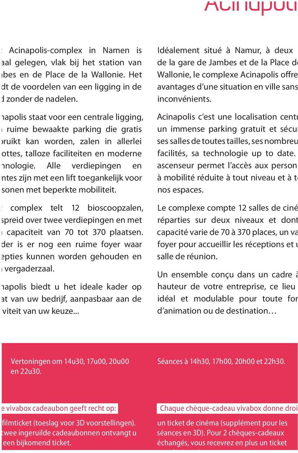 Alle verdiepingen en tes zijn met een lift toegankelijk voor onen met beperkte mobiliteit. complex telt 12 bioscoopzalen, preid over twee verdiepingen en met capaciteit van 70 tot 370 plaatsen.