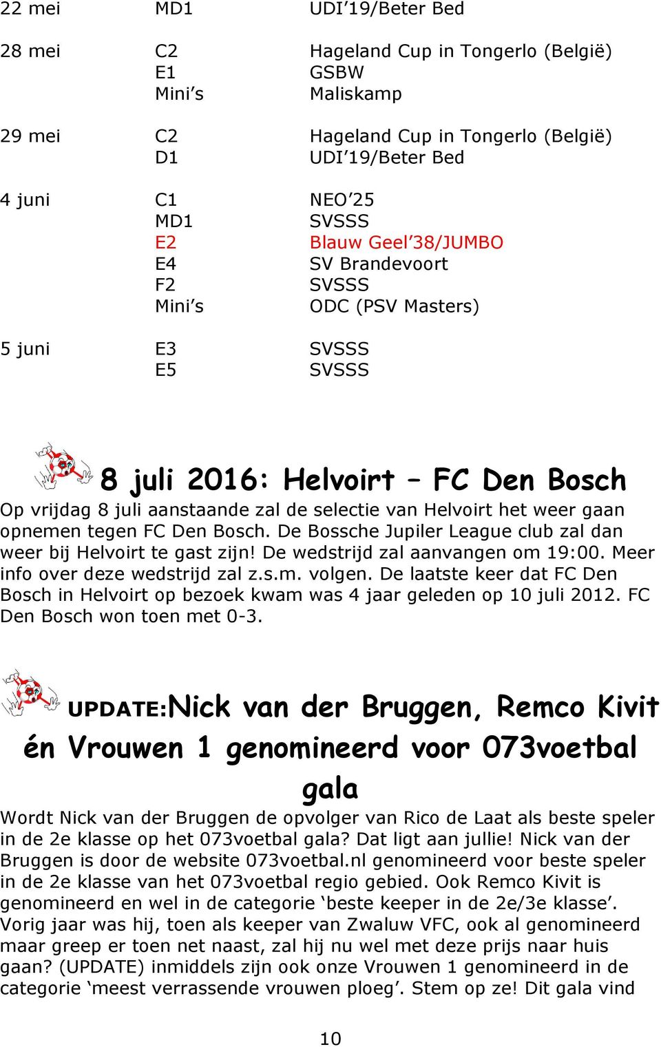 opnemen tegen FC Den Bosch. De Bossche Jupiler League club zal dan weer bij Helvoirt te gast zijn! De wedstrijd zal aanvangen om 19:00. Meer info over deze wedstrijd zal z.s.m. volgen.