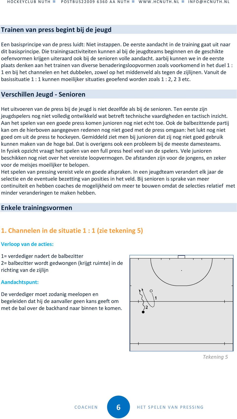 aarbij kunnen we in de eerste plaats denken aan het trainen van diverse benaderingsloopvormen zoals voorkomend in het duel 1 : 1 en bij het channelen en het dubbelen, zowel op het middenveld als