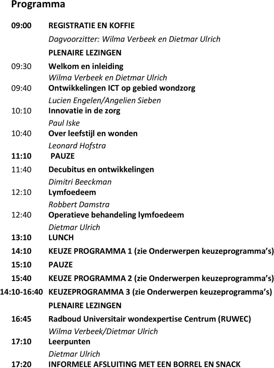 Lymfoedeem Robbert Damstra 12:40 Operatieve behandeling lymfoedeem Dietmar Ulrich 13:10 LUNCH 14:10 KEUZE PROGRAMMA 1 (zie Onderwerpen keuzeprogramma s) 15:10 PAUZE 15:40 KEUZE PROGRAMMA 2 (zie