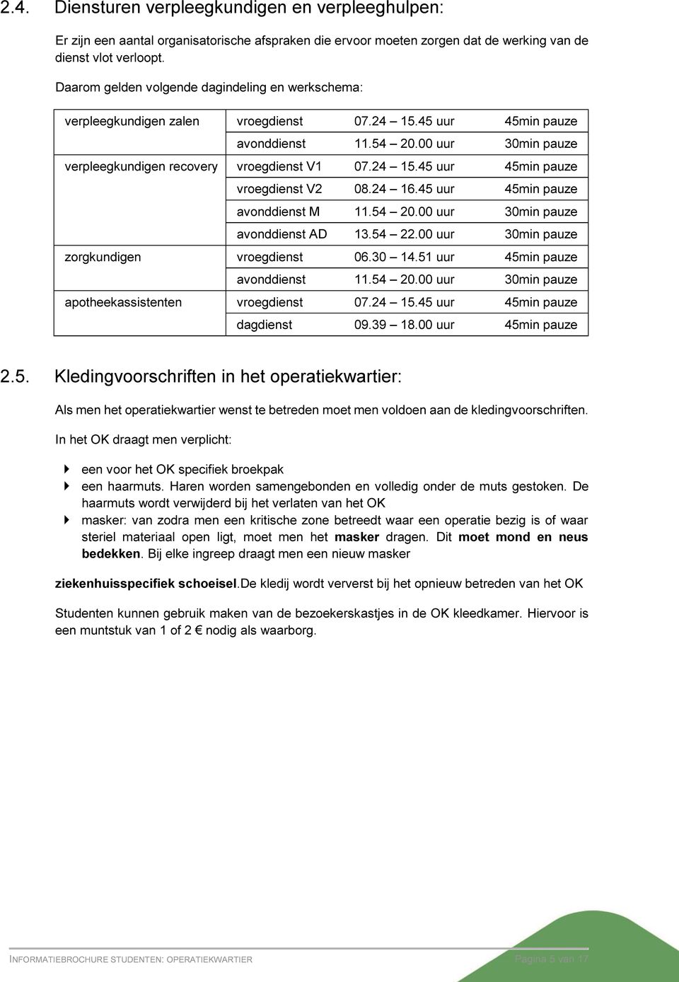 24 15.45 uur 45min pauze vroegdienst V2 08.24 16.45 uur 45min pauze avonddienst M 11.54 20.00 uur 30min pauze avonddienst AD 13.54 22.00 uur 30min pauze zorgkundigen vroegdienst 06.30 14.