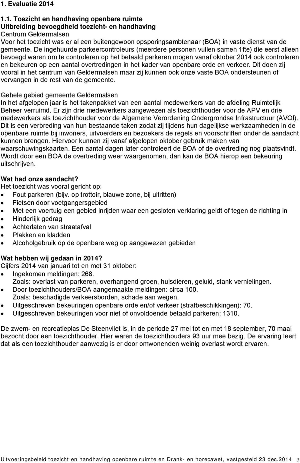 De ingehuurde parkeercontroleurs (meerdere personen vullen samen 1fte) die eerst alleen bevoegd waren om te controleren op het betaald parkeren mogen vanaf oktober 2014 ook controleren en bekeuren op