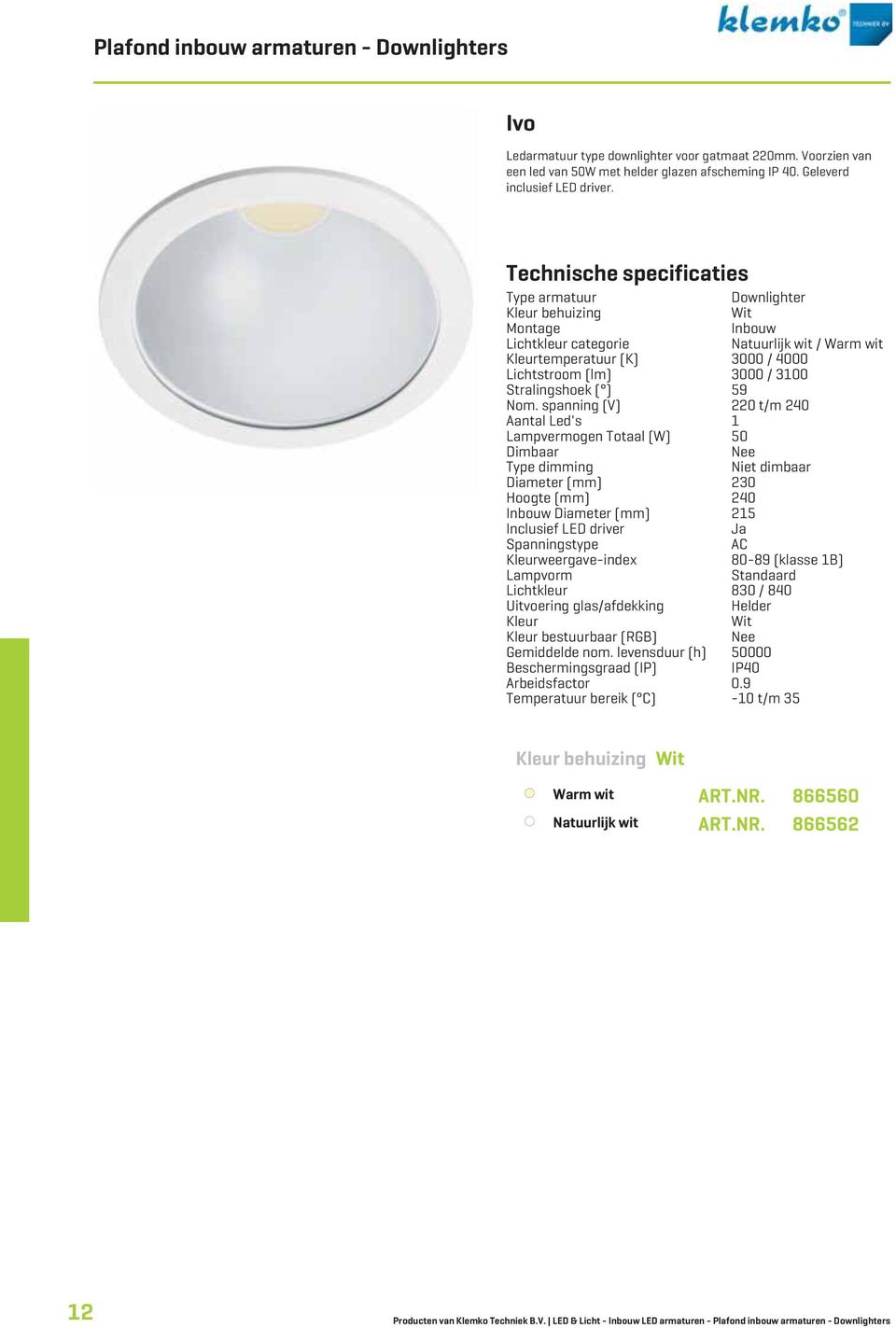 spanning (V) 220 t/m 240 Aantal Led's Lampvermogen Totaal (W) 50 Dimbaar Diameter (mm) 230 Hoogte (mm) 240 Inbouw Diameter (mm) 25 Inclusief LED driver AC weergave-index 80-89 (klasse B) Lampvorm