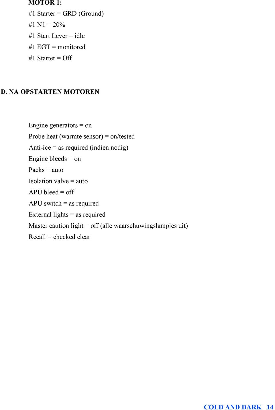 nodig) Engine bleeds = on Packs = auto Isolation valve = auto APU bleed = off APU switch = as required External