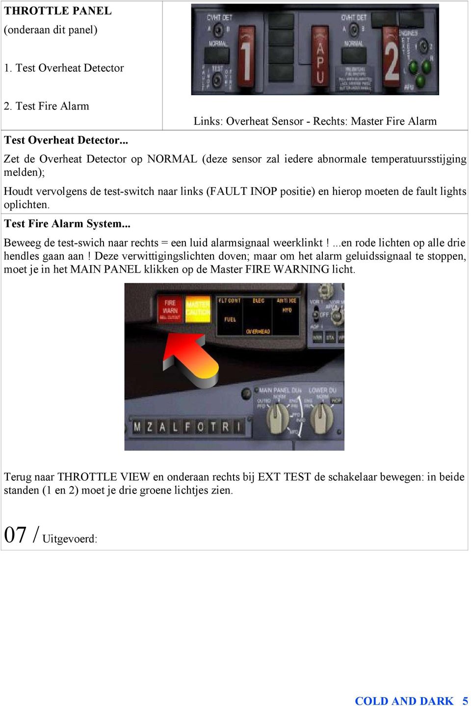 (FAULT INOP positie) en hierop moeten de fault lights oplichten. Test Fire Alarm System... Beweeg de test-swich naar rechts = een luid alarmsignaal weerklinkt!