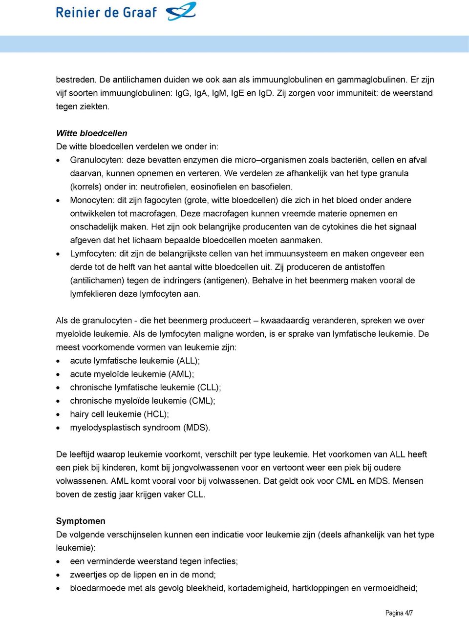 Witte bloedcellen De witte bloedcellen verdelen we onder in: Granulocyten: deze bevatten enzymen die micro organismen zoals bacteriën, cellen en afval daarvan, kunnen opnemen en verteren.