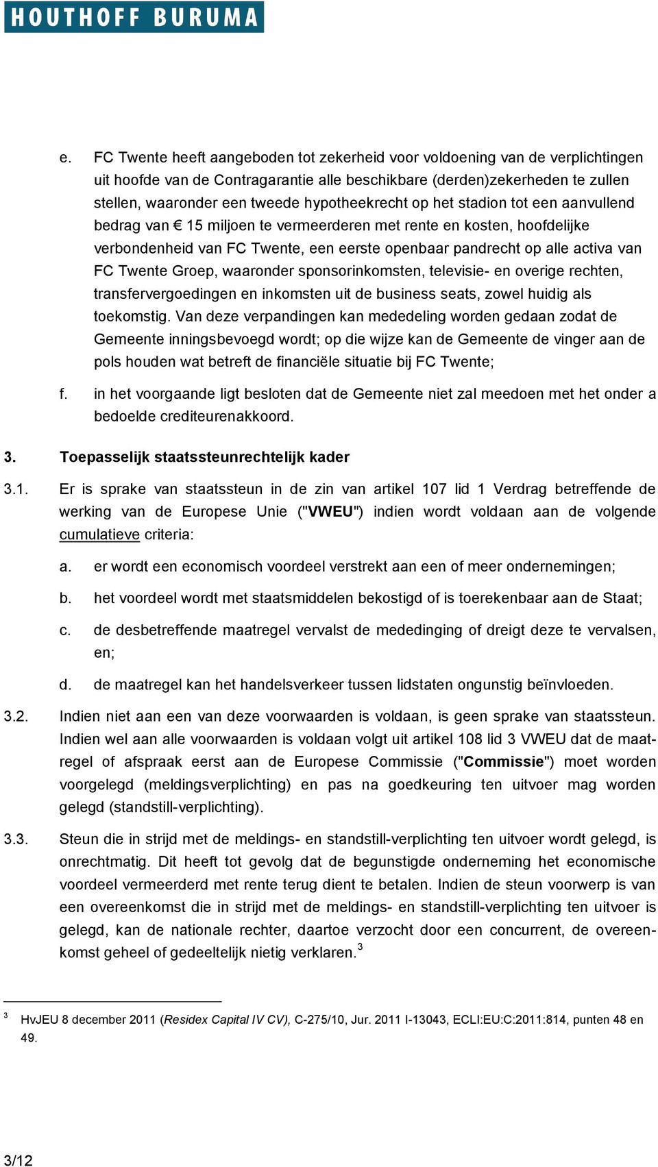 FC Twente Groep, waaronder sponsorinkomsten, televisie- en overige rechten, transfervergoedingen en inkomsten uit de business seats, zowel huidig als toekomstig.