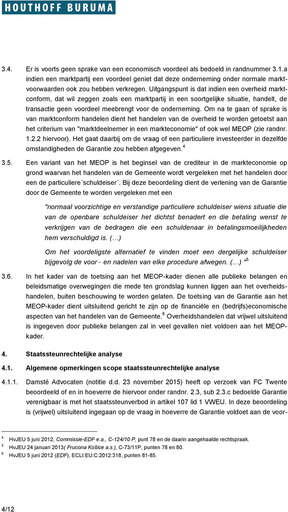 Uitgangspunt is dat indien een overheid marktconform, dat wil zeggen zoals een marktpartij in een soortgelijke situatie, handelt, de transactie geen voordeel meebrengt voor de onderneming.