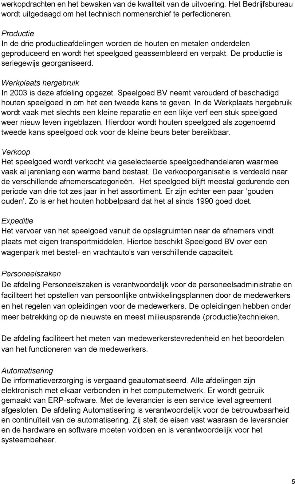 Werkplaats hergebruik In 2003 is deze afdeling opgezet. Speelgoed BV neemt verouderd of beschadigd houten speelgoed in om het een tweede kans te geven.