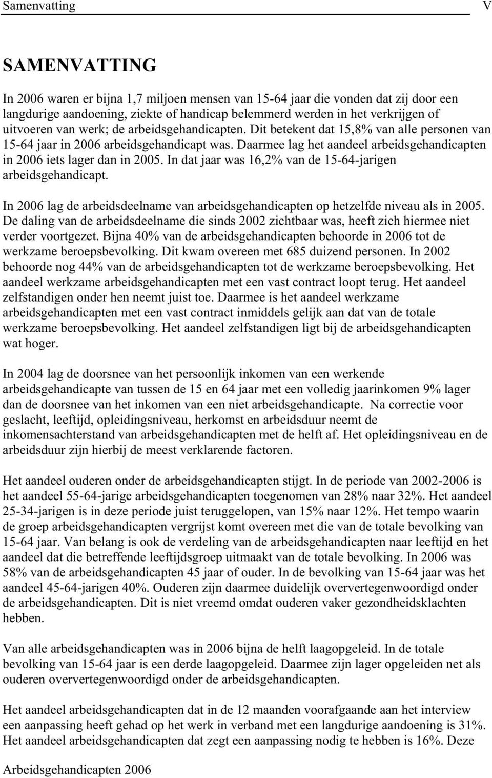 Daarmee lag het aandeel arbeidsgehandicapten in 2006 iets lager dan in 2005. In dat jaar was 16,2% van de 15-64-jarigen arbeidsgehandicapt.