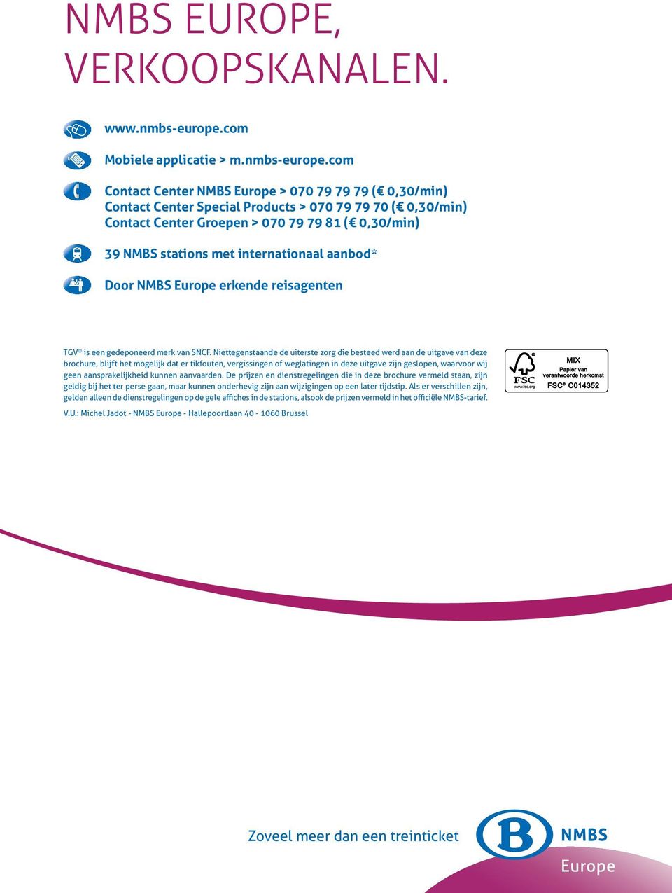 com Contact Center NMBS Europe > 070 79 79 79 ( 0,30/min) Contact Center Special Products > 070 79 79 70 ( 0,30/min) Contact Center Groepen > 070 79 79 81 ( 0,30/min) 39 NMBS stations met