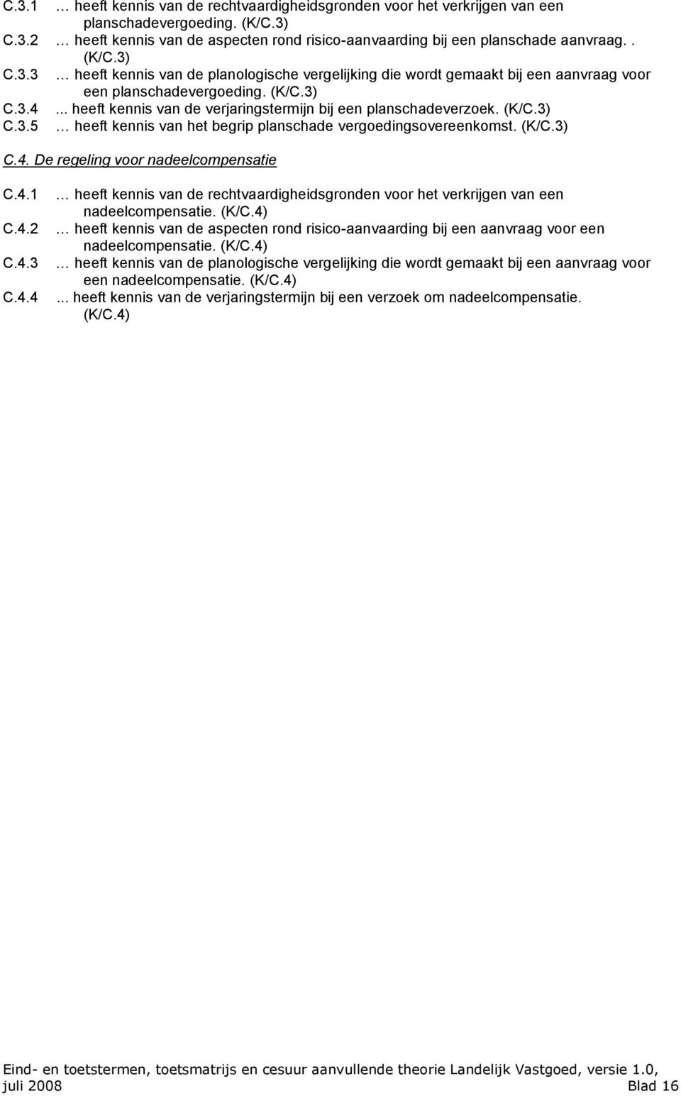 .. heeft kennis van de verjaringstermijn bij een planschadeverzoek. (K/C.3) C.3.5 heeft kennis van het begrip planschade vergoedingsovereenkomst. (K/C.3) C.4. De regeling voor nadeelcompensatie C.4.1 C.