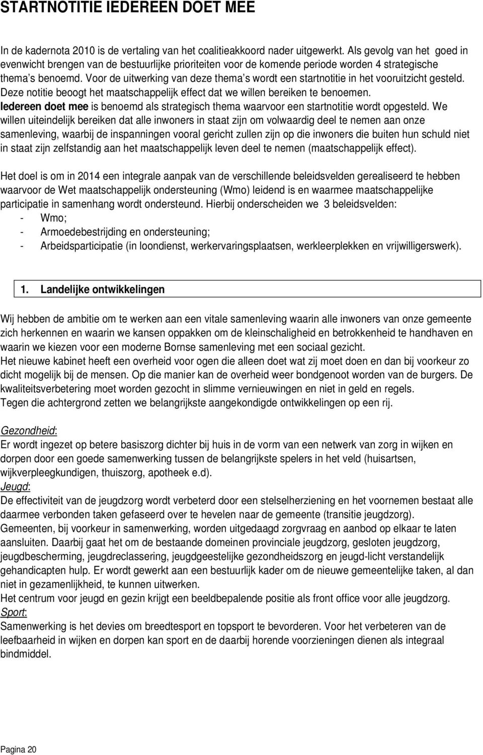 Voor de uitwerking van deze thema s wordt een startnotitie in het vooruitzicht gesteld. Deze notitie beoogt het maatschappelijk effect dat we willen bereiken te benoemen.