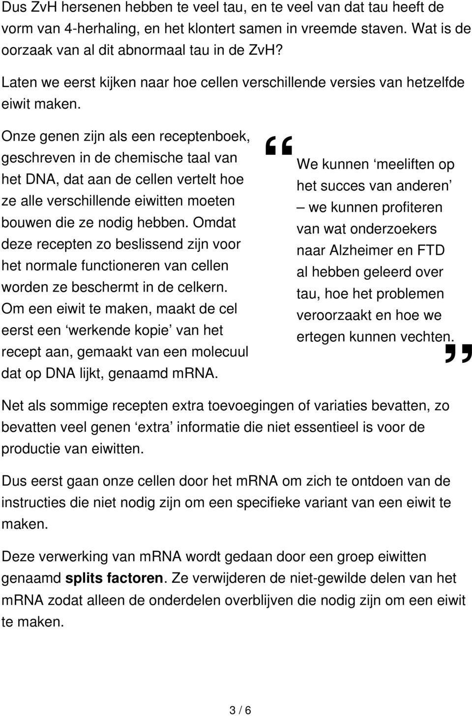 Onze genen zijn als een receptenboek, geschreven in de chemische taal van het DNA, dat aan de cellen vertelt hoe ze alle verschillende eiwitten moeten bouwen die ze nodig hebben.