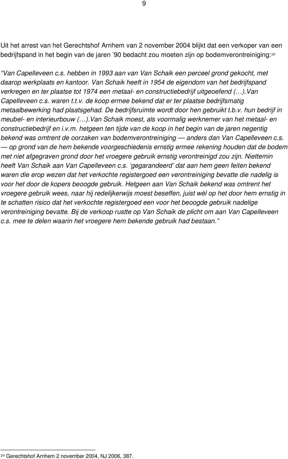 Van Schaik heeft in 1954 de eigendom van het bedrijfspand verkregen en ter plaatse tot 1974 een metaal- en constructiebedrijf uitgeoefend ( ).Van Capelleveen c.s. waren t.t.v. de koop ermee bekend dat er ter plaatse bedrijfsmatig metaalbewerking had plaatsgehad.