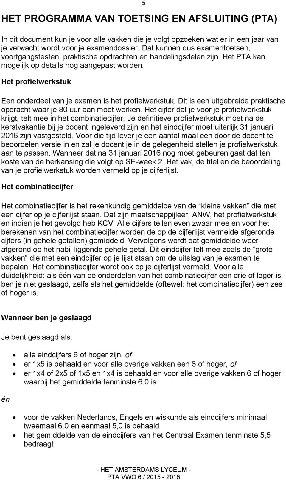 Het profielwerkstuk 5 Een onderdeel van je examen is het profielwerkstuk. Dit is een uitgebreide praktische opdracht waar je 80 uur aan moet werken.