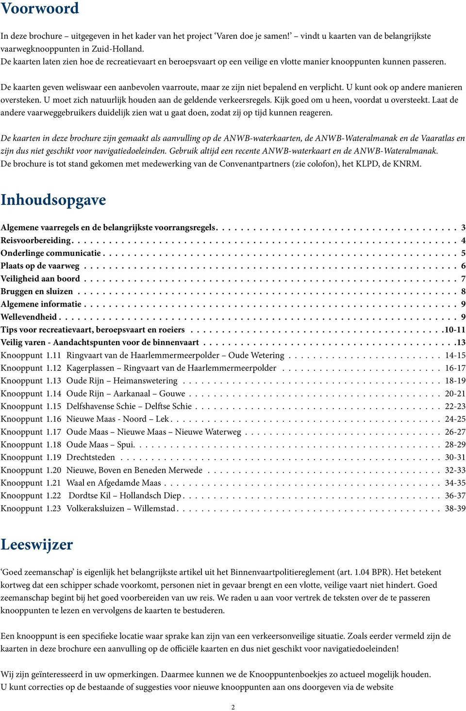 De kaarten geven weliswaar een aanbevolen vaarroute, maar ze zijn niet bepalend en verplicht. U kunt ook op andere manieren oversteken. U moet zich natuurlijk houden aan de geldende verkeersregels.