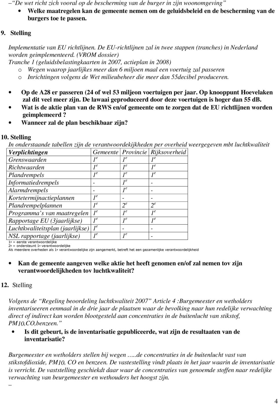 (VROM dossier) Tranche 1 (geluidsbelastingkaarten in 2007, actieplan in 2008) o Wegen waarop jaarlijkes meer dan 6 miljoen maal een voertuig zal passeren o Inrichtingen volgens de Wet milieubeheer