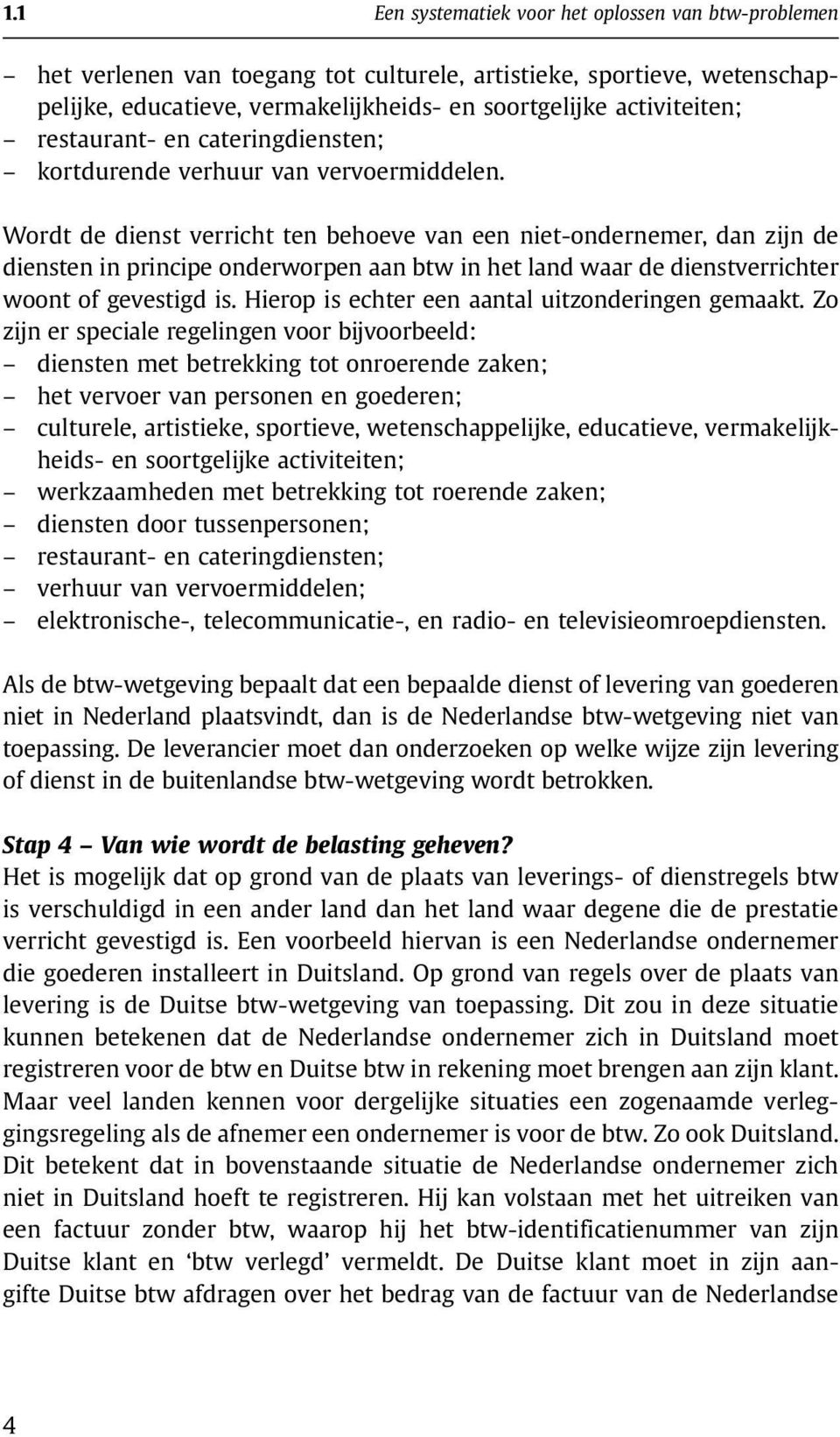 Wordt de dienst verricht ten behoeve van een niet-ondernemer, dan zijn de diensten in principe onderworpen aan btw in het land waar de dienstverrichter woont of gevestigd is.