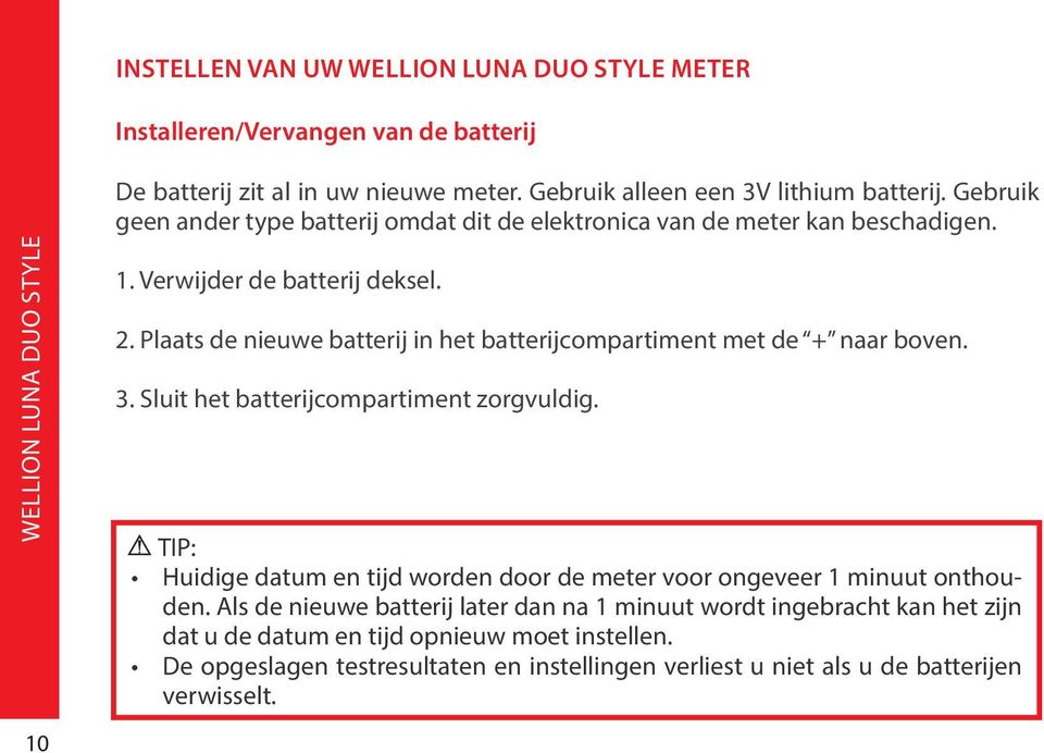 Verwijder de batterij deksel. 2. Plaats de nieuwe batterij in het batterijcompartiment met de + naar boven. 3.