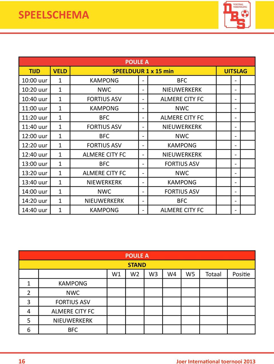 NIEUWERKERK - 13:00 uur 1 BFC - FORTIUS ASV - 13:20 uur 1 ALMERE CITY FC - NWC - 13:40 uur 1 NIEWERKERK - KAMPONG - 14:00 uur 1 NWC - FORTIUS ASV - 14:20 uur 1 NIEUWERKERK - BFC -