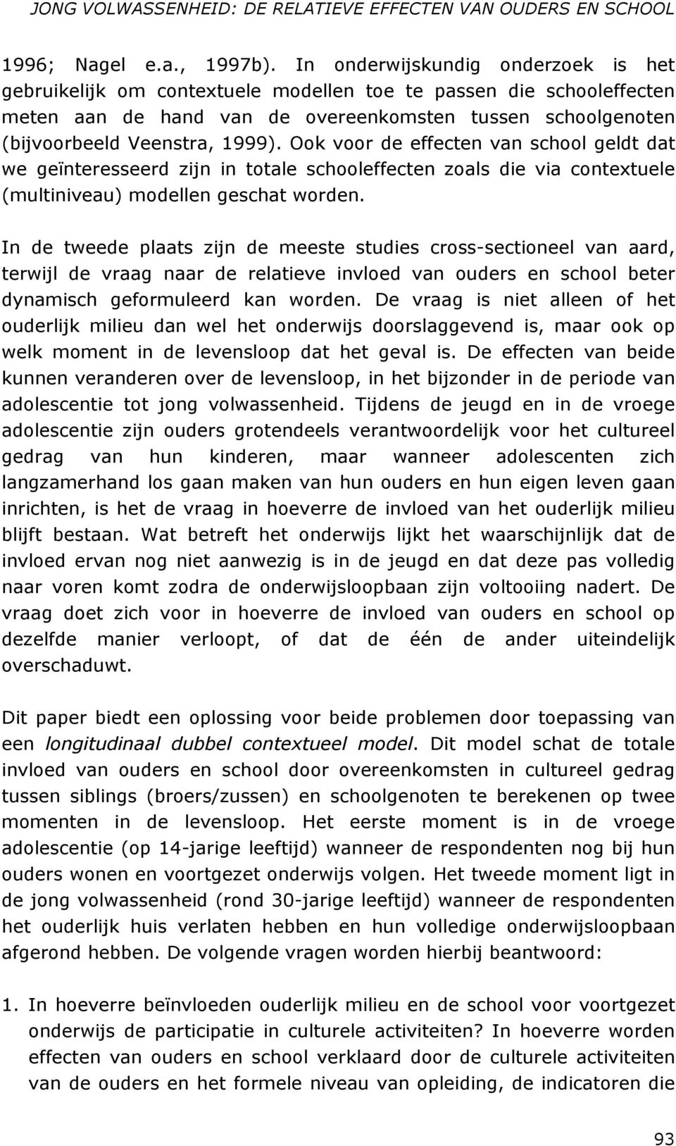 Ook voor de effecten van school geldt dat we geïnteresseerd zijn in totale schooleffecten zoals die via contextuele (multiniveau) modellen geschat worden.