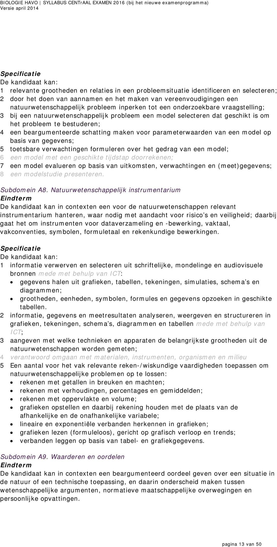 maken voor parameterwaarden van een model op basis van gegevens; 5 toetsbare verwachtingen formuleren over het gedrag van een model; 6 een model met een geschikte tijdstap doorrekenen; 7 een model