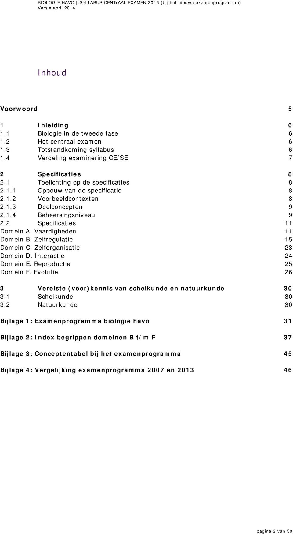 Zelfregulatie 15 Domein C. Zelforganisatie 23 Domein D. Interactie 24 Domein E. Reproductie 25 Domein F. Evolutie 26 3 Vereiste (voor)kennis van scheikunde en natuurkunde 30 3.