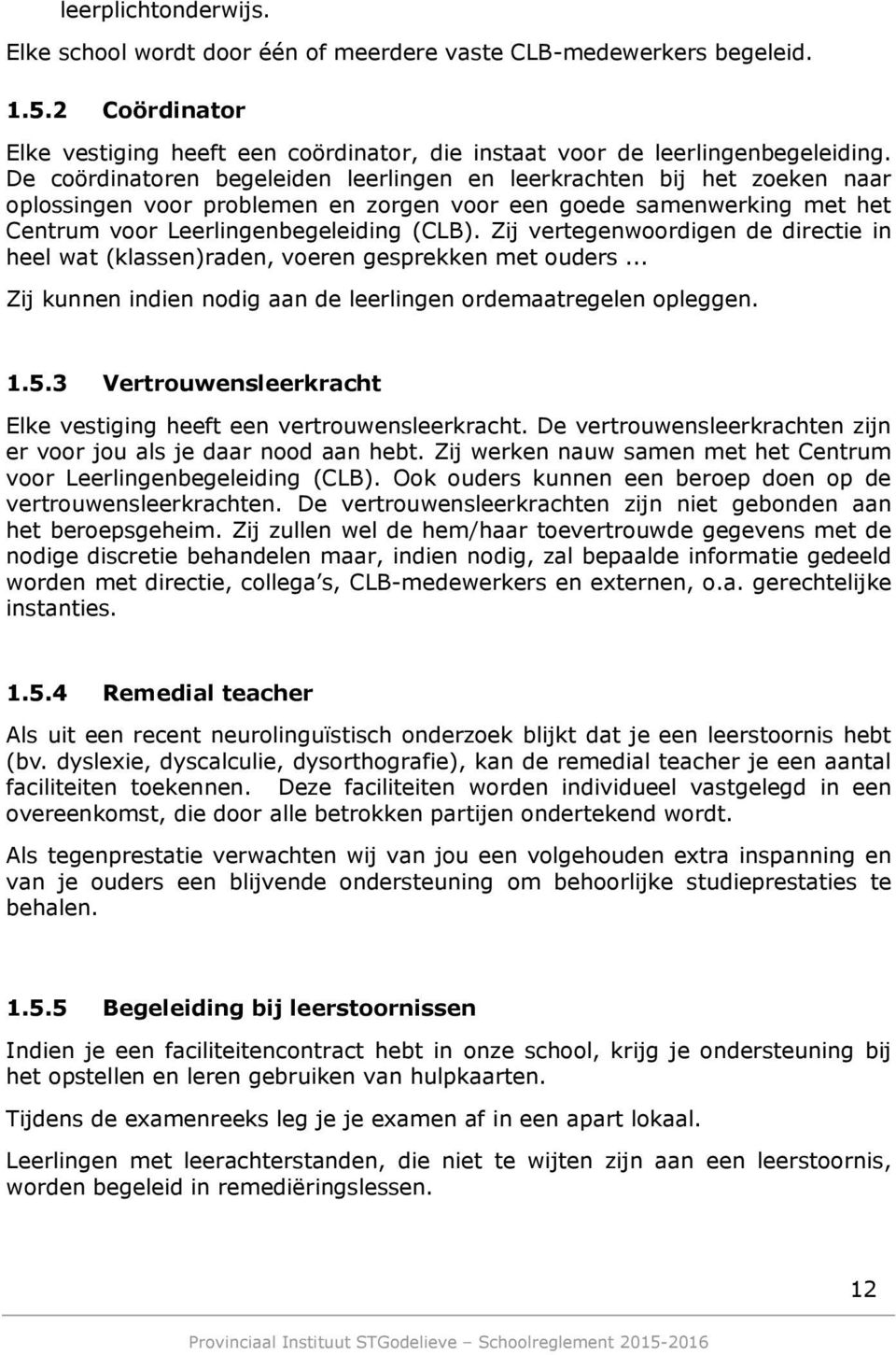 Zij vertegenwoordigen de directie in heel wat (klassen)raden, voeren gesprekken met ouders... Zij kunnen indien nodig aan de leerlingen ordemaatregelen opleggen. 1.5.