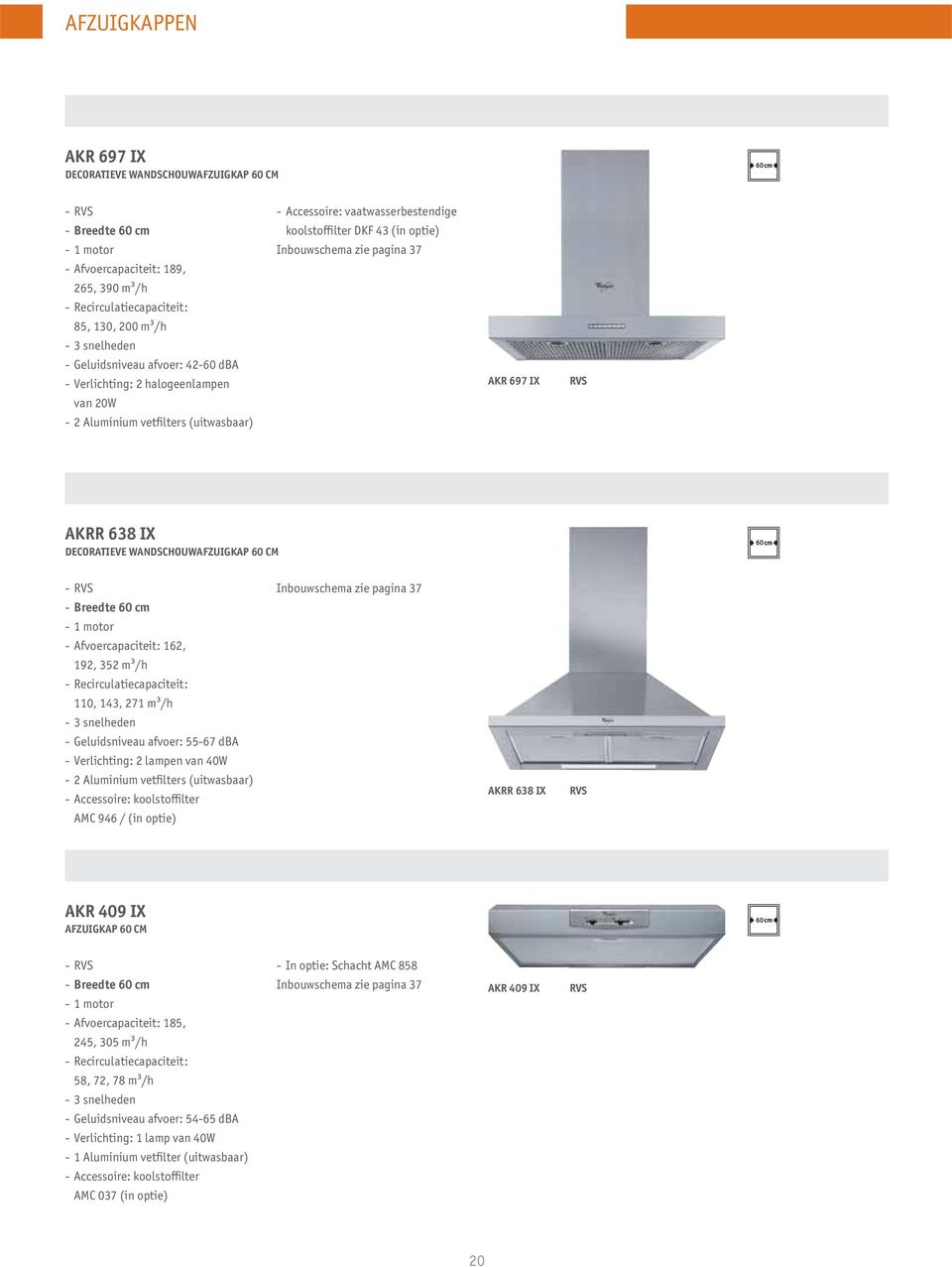 pagina 37 AKR 697 IX RVS AKRR 638 IX DECORATIEVE WANDSCHOUWAFZUIGKAP 60 CM 60 - RVS - Breedte 60 cm - 1 motor - Afvoercapaciteit: 162, 192, 352 m3/h - Recirculatiecapaciteit: 110, 143, 271 m3/h - 3