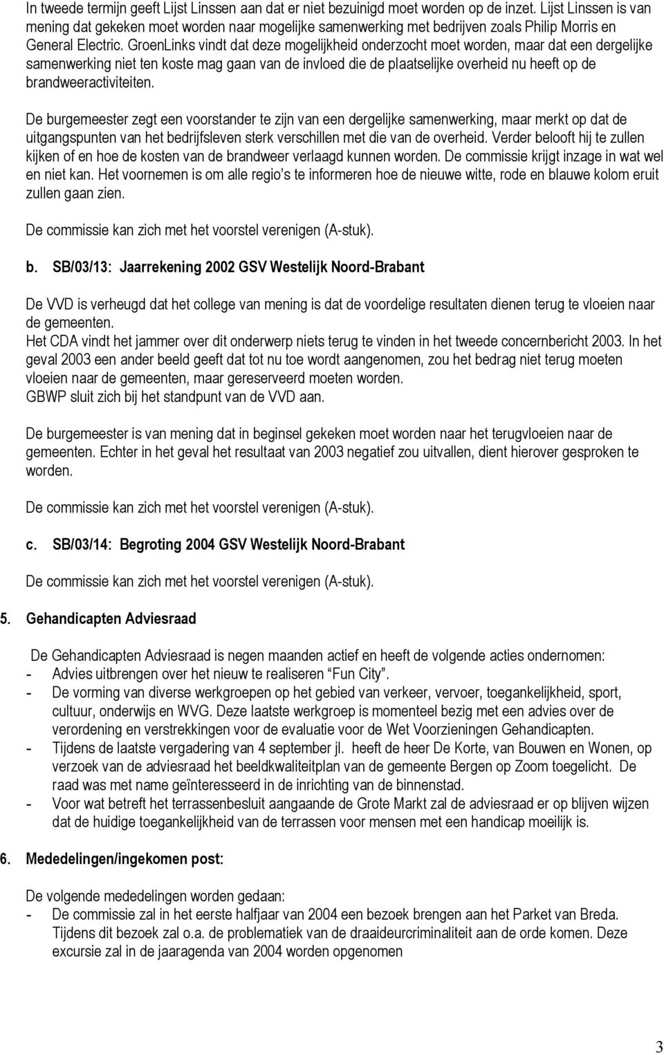 GroenLinks vindt dat deze mogelijkheid onderzocht moet worden, maar dat een dergelijke samenwerking niet ten koste mag gaan van de invloed die de plaatselijke overheid nu heeft op de