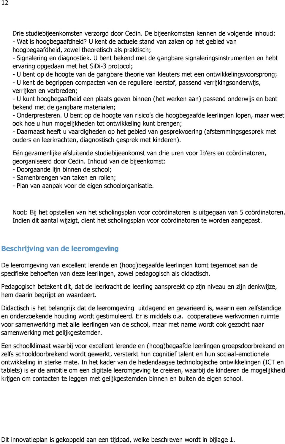 U bent bekend met de gangbare signaleringsinstrumenten en hebt ervaring opgedaan met het SiDi-3 protocol; - U bent op de hoogte van de gangbare theorie van kleuters met een ontwikkelingsvoorsprong; -